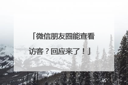 微信朋友圈能查看访客？回应来了！