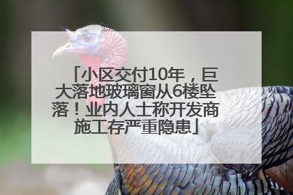 小区交付10年，巨大落地玻璃窗从6楼坠落！业内人士称开发商施工存严重隐患