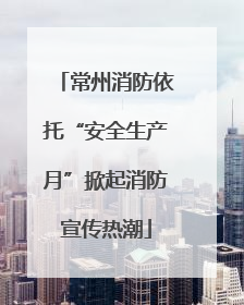 常州消防依托“安全生产月”掀起消防宣传热潮
