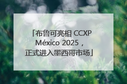 布鲁可亮相 CCXP México 2025，正式进入墨西哥市场