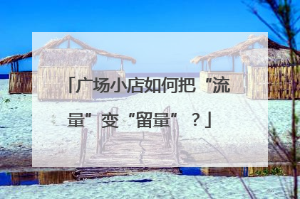 广场小店如何把“流量”变“留量”？