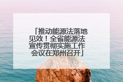 推动能源法落地见效！全省能源法宣传贯彻实施工作会议在郑州召开