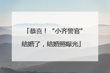 恭喜！“小齐警官”结婚了，结婚照曝光