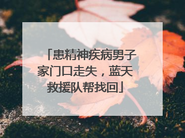 患精神疾病男子家门口走失，蓝天救援队帮找回