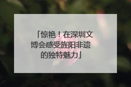 惊艳！在深圳文博会感受旌阳非遗的独特魅力