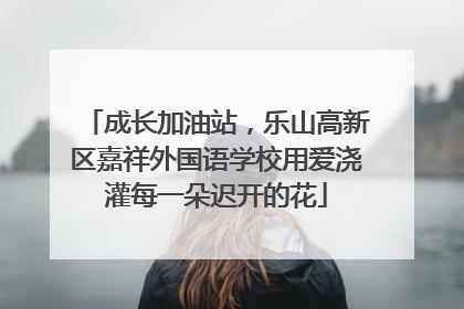 成长加油站，乐山高新区嘉祥外国语学校用爱浇灌每一朵迟开的花