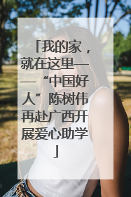 我的家，就在这里——“中国好人”陈树伟再赴广西开展爱心助学