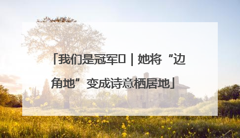 我们是冠军㉓｜她将“边角地”变成诗意栖居地