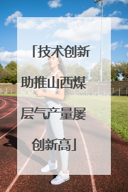 技术创新助推山西煤层气产量屡创新高
