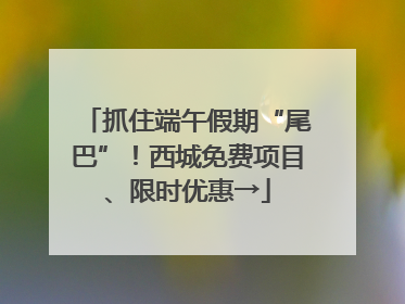 抓住端午假期“尾巴”！西城免费项目、限时优惠→