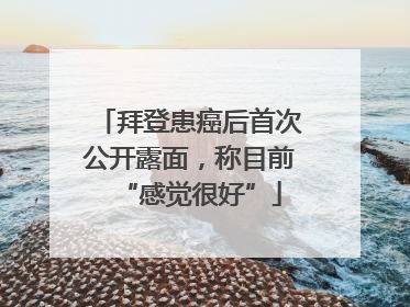 拜登患癌后首次公开露面，称目前“感觉很好”