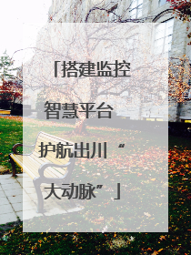 搭建监控智慧平台 护航出川“大动脉”