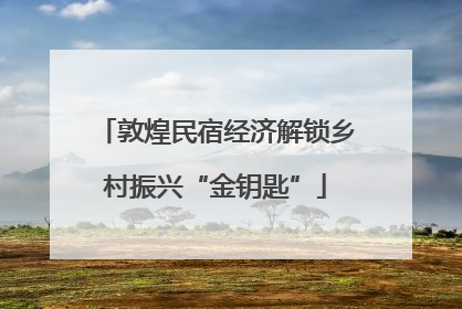 敦煌民宿经济解锁乡村振兴“金钥匙”