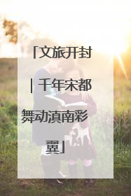 文旅开封｜千年宋都舞动滇南彩翼