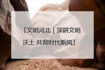 文明河北｜深耕文明沃土 共育时代新风