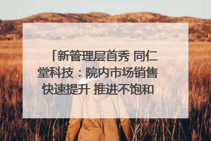 新管理层首秀 同仁堂科技：院内市场销售快速提升 推进不饱和营销｜直击股东会