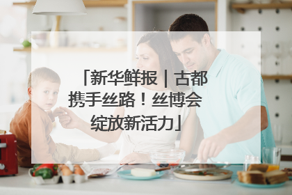 新华鲜报｜古都携手丝路！丝博会绽放新活力