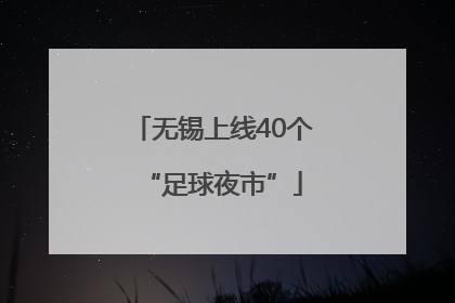 无锡上线40个“足球夜市”