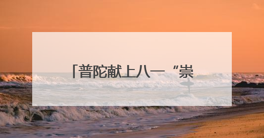 普陀献上八一“崇军礼单”！环球港崇军优惠月即将启动