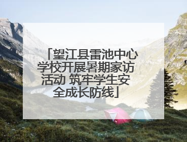 望江县雷池中心学校开展暑期家访活动 筑牢学生安全成长防线