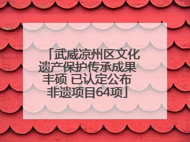 武威凉州区文化遗产保护传承成果丰硕 已认定公布非遗项目64项