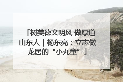 树美德文明风 做厚道山东人｜杨东亮：立志做龙居的“小丸童”