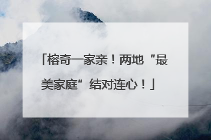 榕奇一家亲！两地“最美家庭”结对连心！