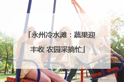 永州冷水滩：蔬果迎丰收 农园采摘忙