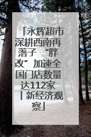 永辉超市深耕西南再落子 “胖改”加速全国门店数量达112家丨新经济观察