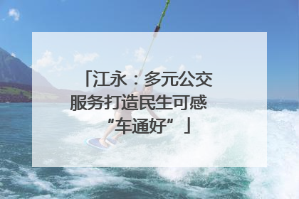 江永：多元公交服务打造民生可感“车通好”