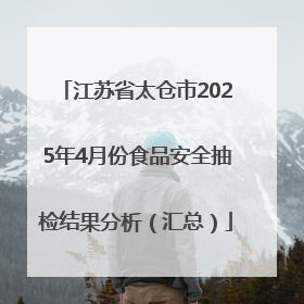 江苏省太仓市2025年4月份食品安全抽检结果分析（汇总）