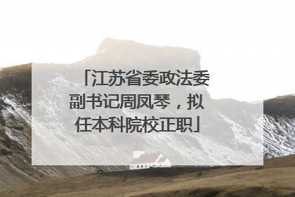江苏省委政法委副书记周凤琴，拟任本科院校正职