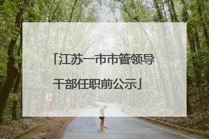 江苏一市市管领导干部任职前公示
