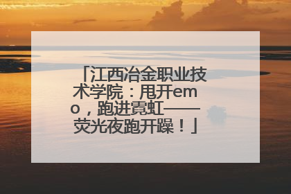 江西冶金职业技术学院：甩开emo，跑进霓虹——荧光夜跑开躁！