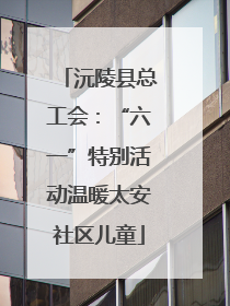 沅陵县总工会：“六一”特别活动温暖太安社区儿童