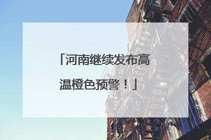 河南继续发布高温橙色预警！
