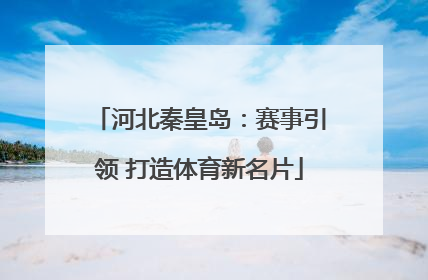 河北秦皇岛：赛事引领 打造体育新名片