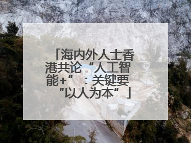 海内外人士香港共论“人工智能+”：关键要“以人为本”