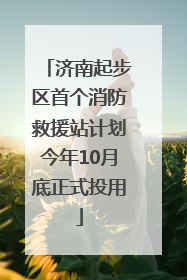 济南起步区首个消防救援站计划今年10月底正式投用