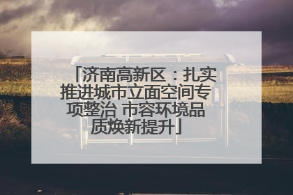 济南高新区：扎实推进城市立面空间专项整治 市容环境品质焕新提升