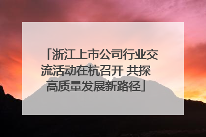 浙江上市公司行业交流活动在杭召开 共探高质量发展新路径