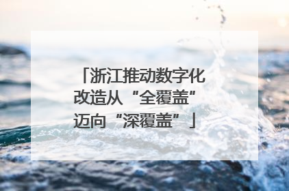 浙江推动数字化改造从“全覆盖”迈向“深覆盖”