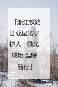 浙江铁路廿载星光守护人：微光成炬 温暖随行