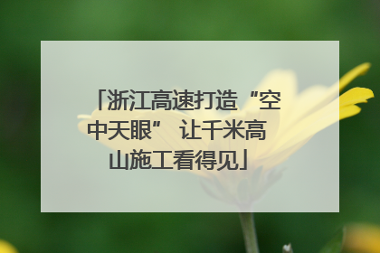 浙江高速打造“空中天眼” 让千米高山施工看得见