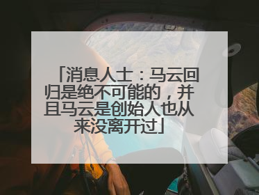 消息人士：马云回归是绝不可能的，并且马云是创始人也从来没离开过