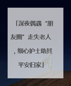 深夜偶遇“朋友圈”走失老人，细心护士助其平安归家