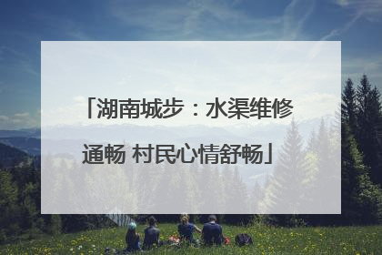 湖南城步：水渠维修通畅 村民心情舒畅