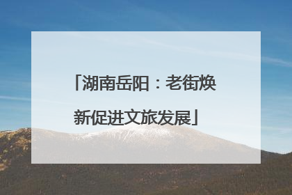 湖南岳阳：老街焕新促进文旅发展