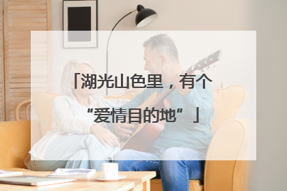 湖光山色里，有个“爱情目的地”