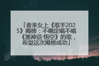 者来女上《歌手2025》揭榜：不确定唱不唱《黑神话·悟空》的歌，希望这次揭榜成功